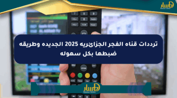 ترددات قناة الفجر الجزائرية 2025 الجديدة وطريقة ضبطها بكل سهولة